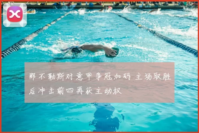 那不勒斯对意甲争冠加码 主场取胜后冲击前四再获主动权