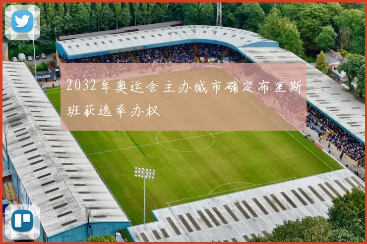 2032年奥运会主办城市确定布里斯班获选举办权