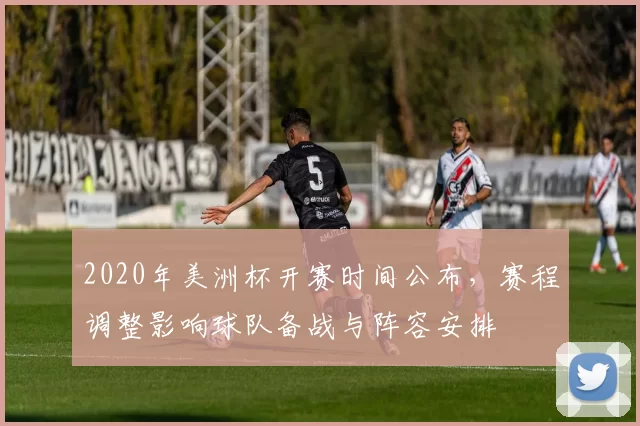2020年美洲杯开赛时间公布，赛程调整影响球队备战与阵容安排