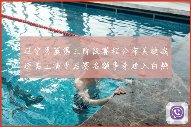 辽宁男篮第三阶段赛程公布关键战连番上演季后赛名额争夺进入白热化