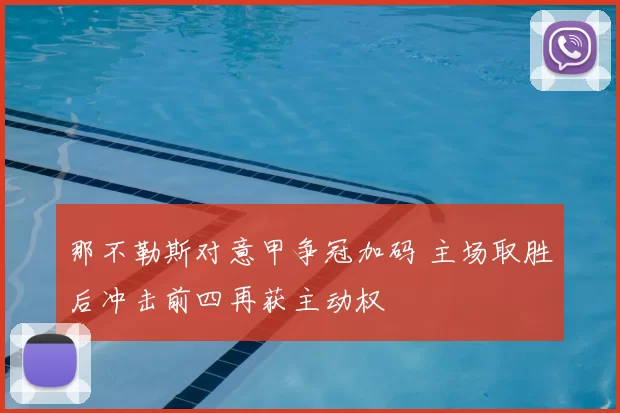 那不勒斯对意甲争冠加码 主场取胜后冲击前四再获主动权