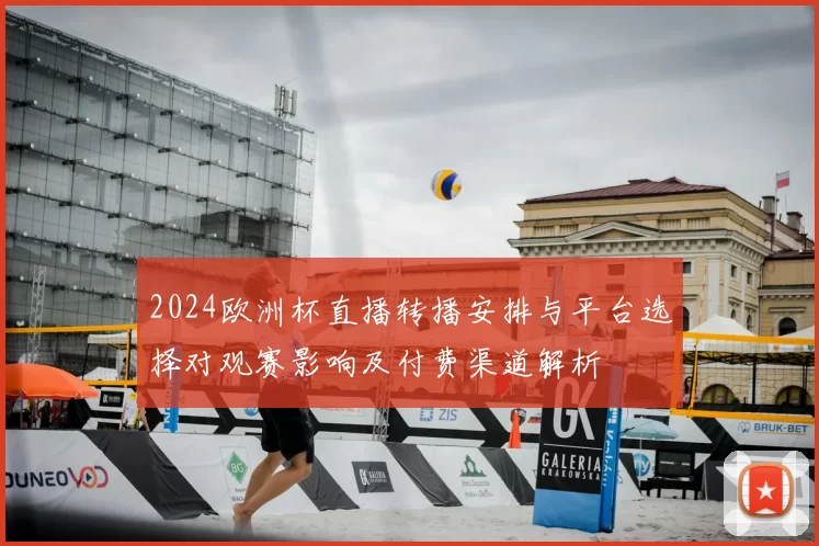 2024欧洲杯直播转播安排与平台选择对观赛影响及付费渠道解析