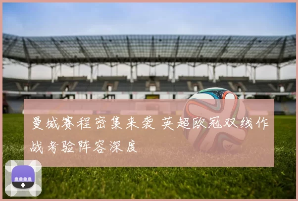 曼城赛程密集来袭 英超欧冠双线作战考验阵容深度