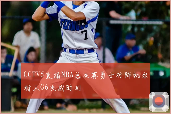 CCTV5直播NBA总决赛勇士对阵凯尔特人G6决战时刻
