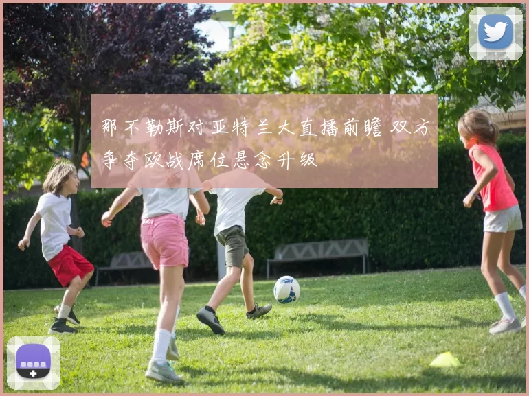 那不勒斯对亚特兰大直播前瞻 双方争夺欧战席位悬念升级