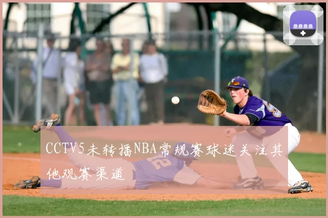 CCTV5未转播NBA常规赛球迷关注其他观赛渠道