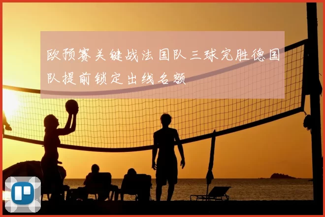 欧预赛关键战法国队三球完胜德国队提前锁定出线名额