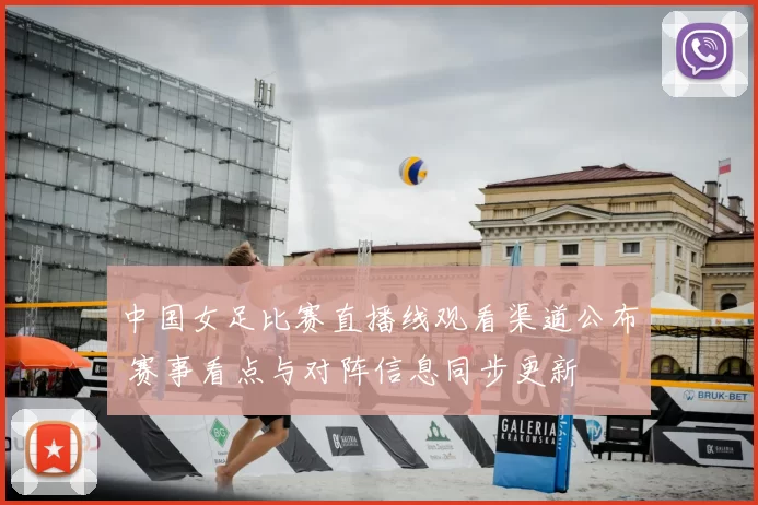 中国女足比赛直播线观看渠道公布 赛事看点与对阵信息同步更新