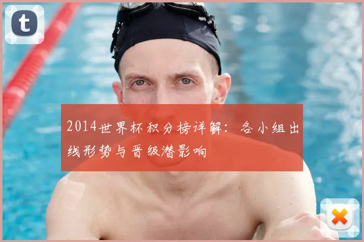 2014世界杯积分榜详解:各小组出线形势与晋级潜影响