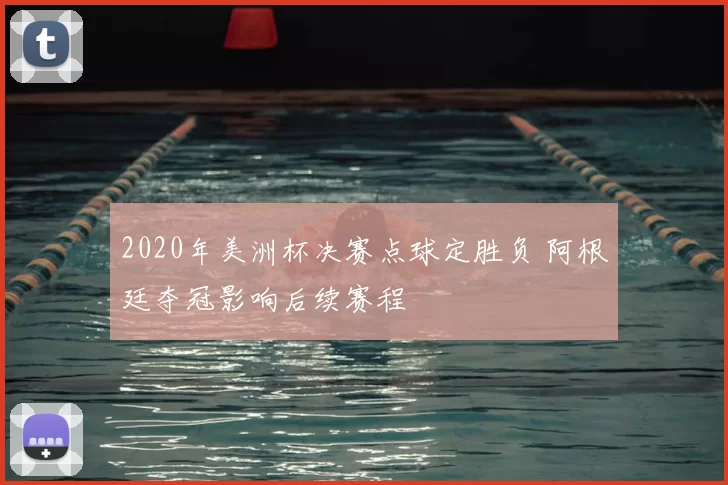 2020年美洲杯决赛点球定胜负 阿根廷夺冠影响后续赛程