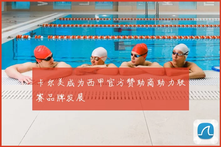 卡尔美成为西甲官方赞助商助力联赛品牌发展