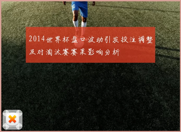 2014世界杯盘口波动引发投注调整及对淘汰赛赛果影响分析