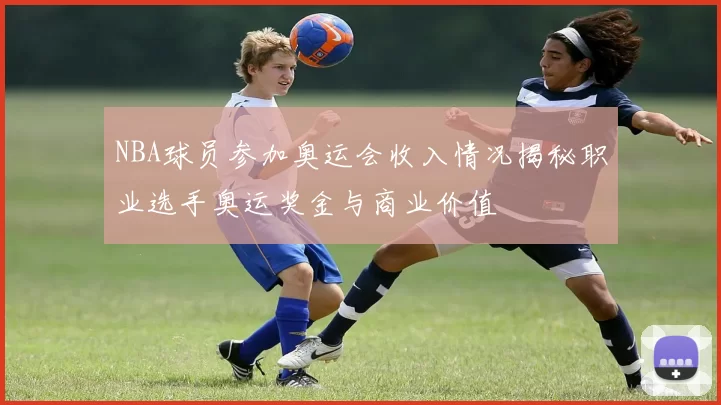 NBA球员参加奥运会收入情况揭秘职业选手奥运奖金与商业价值