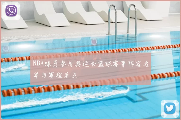 NBA球员参与奥运会篮球赛事阵容名单与赛程看点