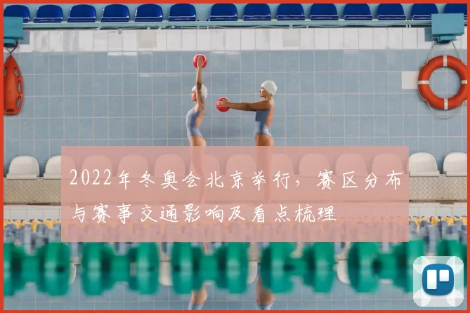 2022年冬奥会北京举行,赛区分布与赛事交通影响及看点梳理