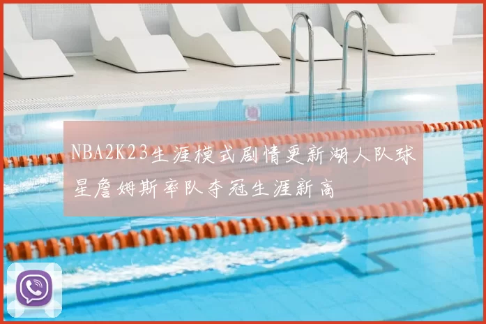 NBA2K23生涯模式剧情更新湖人队球星詹姆斯率队夺冠生涯新高