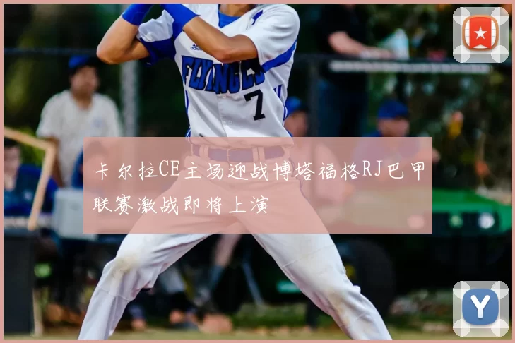 卡尔拉CE主场迎战博塔福格RJ巴甲联赛激战即将上演