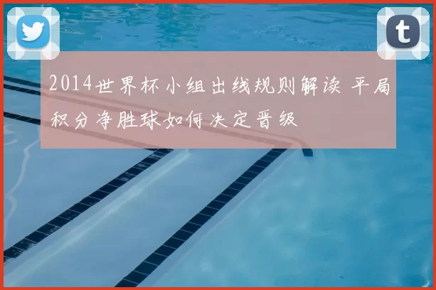 2014世界杯小组出线规则解读 平局积分净胜球如何决定晋级