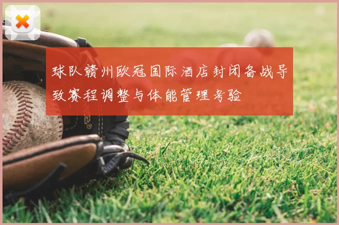球队赣州欧冠国际酒店封闭备战导致赛程调整与体能管理考验