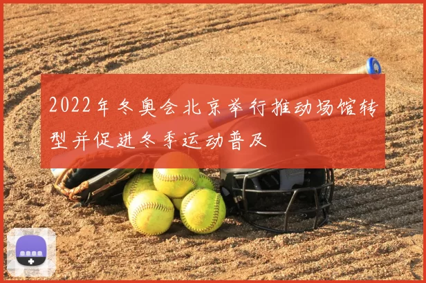 2022年冬奥会北京举行推动场馆转型并促进冬季运动普及