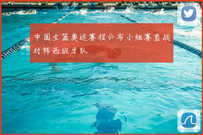 中国女篮奥运赛程公布小组赛首战对阵西班牙队