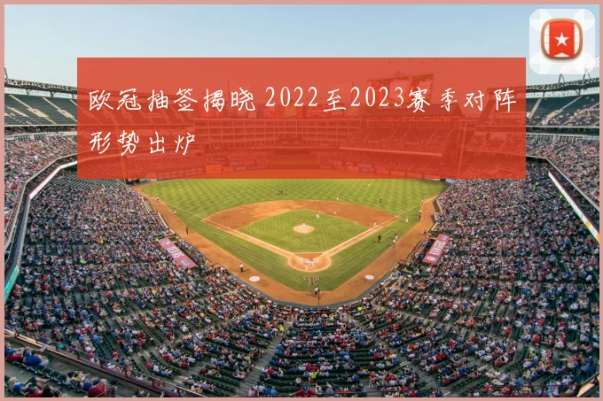 欧冠抽签揭晓 2022至2023赛季对阵形势出炉