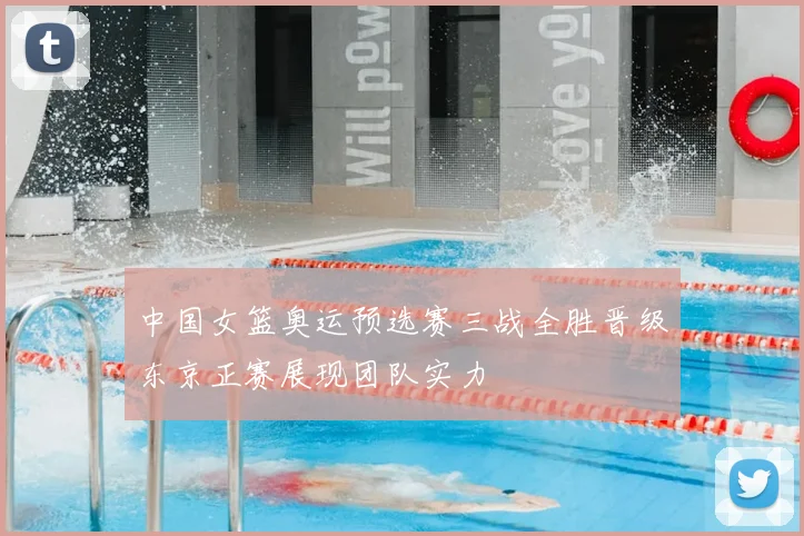 中国女篮奥运预选赛三战全胜晋级东京正赛展现团队实力
