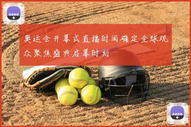 奥运会开幕式直播时间确定全球观众聚焦盛典启幕时刻