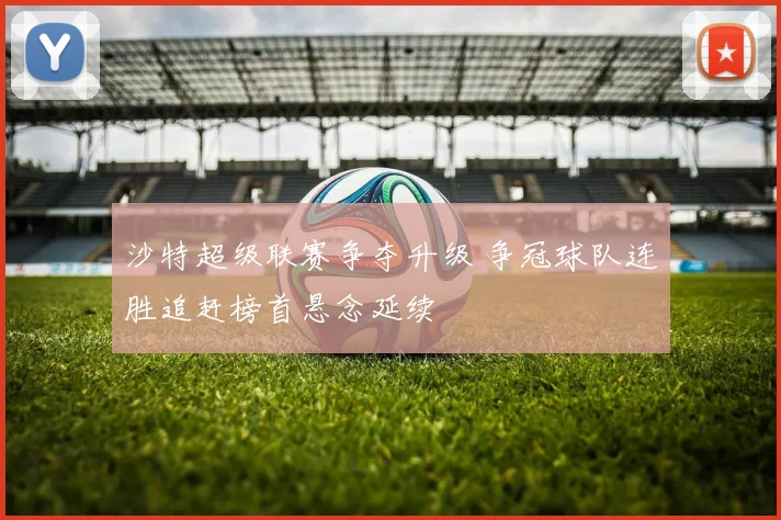 沙特超级联赛争夺升级 争冠球队连胜追赶榜首悬念延续