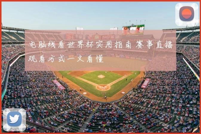 电脑线看世界杯实用指南 赛事直播观看方式一文看懂
